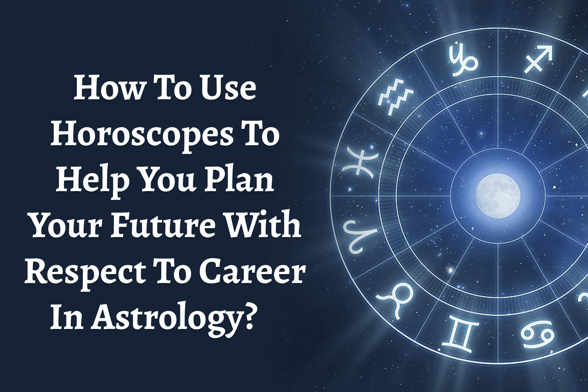 How To Use Horoscopes To Help You Plan Your Future With Respect To Career In Astrology?